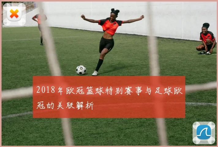 2018年欧冠篮球特别赛事与足球欧冠的关联解析