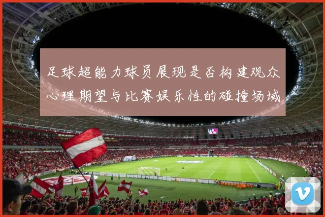 足球超能力球员展现是否构建观众心理期望与比赛娱乐性的碰撞场域