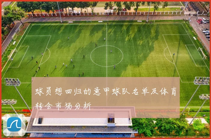 球员想回归的意甲球队名单及体育转会市场分析