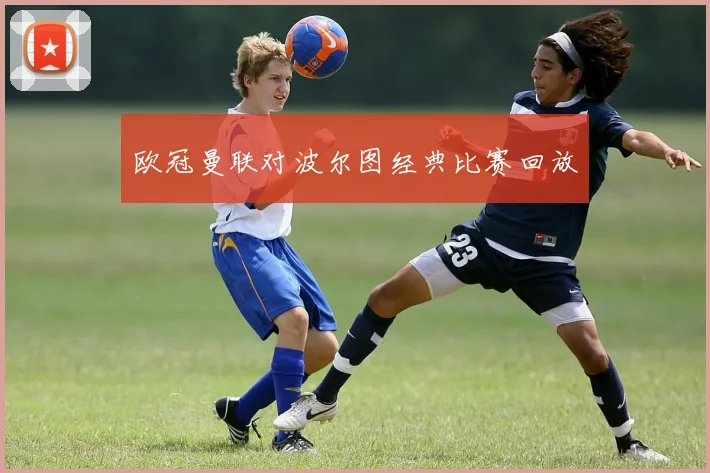 欧冠曼联对波尔图经典比赛回放