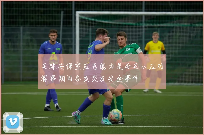 足球安保室应急能力是否足以应对赛事期间各类突发安全事件