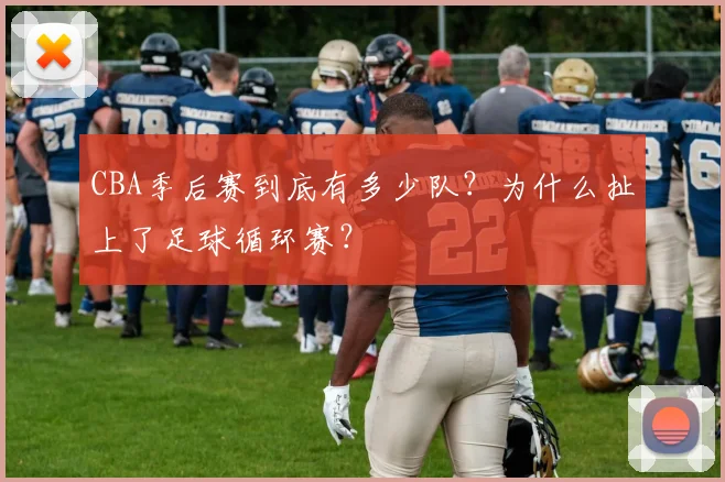 CBA季后赛到底有多少队？为什么扯上了足球循环赛？