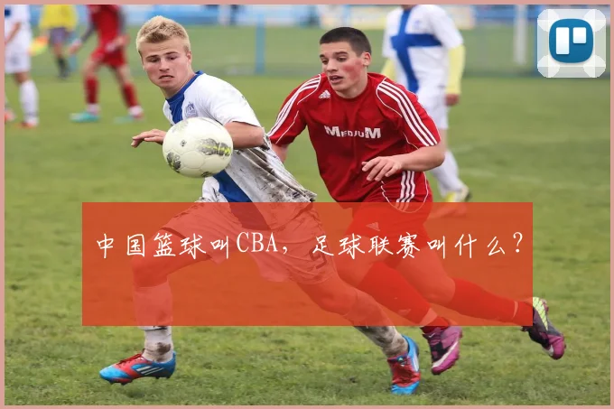 中国篮球叫CBA，足球联赛叫什么？