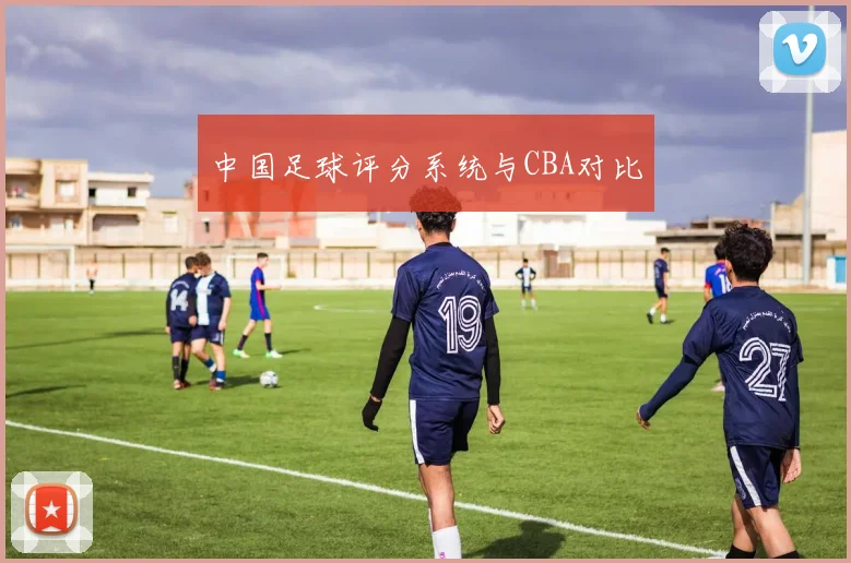 中国足球评分系统与CBA对比