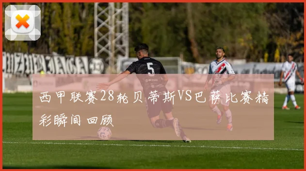 西甲联赛28轮贝蒂斯VS巴萨比赛精彩瞬间回顾