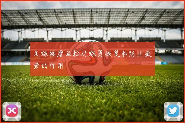 足球按摩放松对球员恢复和防止疲劳的作用