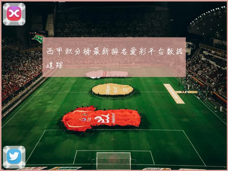西甲积分榜最新排名爱彩平台数据追踪
