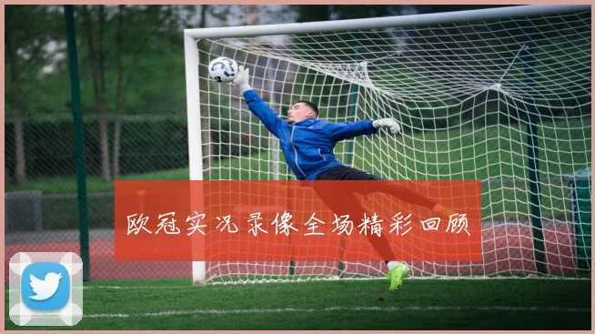 欧冠实况录像全场精彩回顾