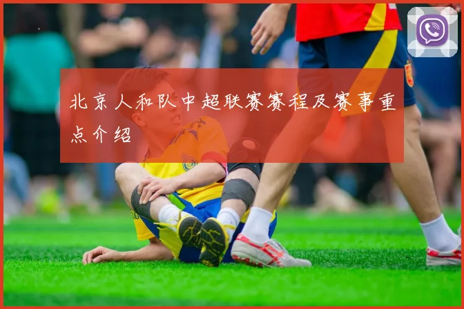 北京人和队中超联赛赛程及赛事重点介绍