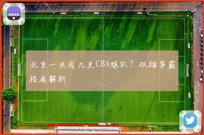 北京一共有几支CBA球队？双雄争霸格局解析
